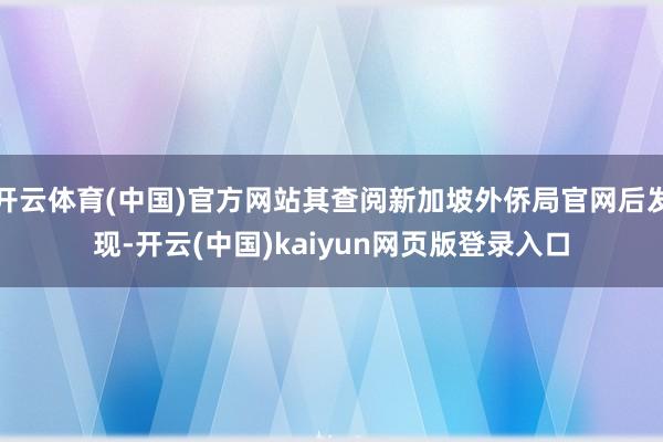 开云体育(中国)官方网站其查阅新加坡外侨局官网后发现-开云(中国)kaiyun网页版登录入口