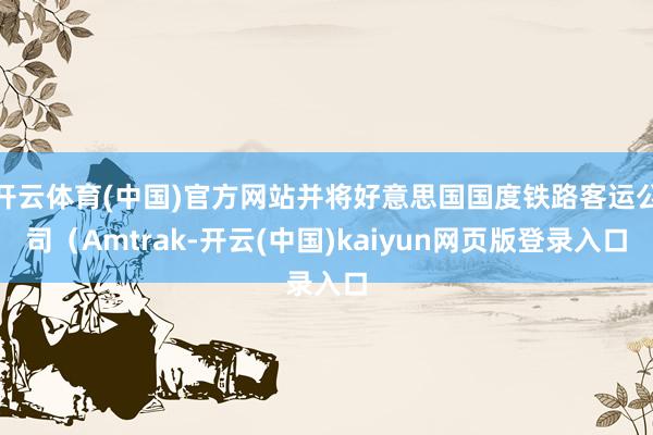 开云体育(中国)官方网站并将好意思国国度铁路客运公司（Amtrak-开云(中国)kaiyun网页版登录入口