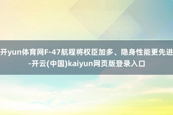 开yun体育网F-47航程将权臣加多、隐身性能更先进-开云(中国)kaiyun网页版登录入口