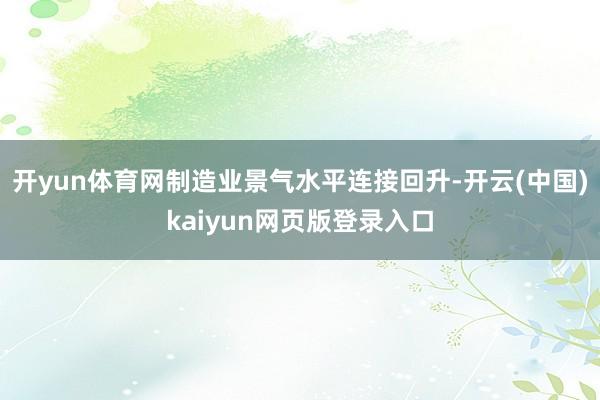 开yun体育网制造业景气水平连接回升-开云(中国)kaiyun网页版登录入口