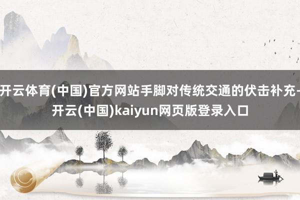开云体育(中国)官方网站手脚对传统交通的伏击补充-开云(中国)kaiyun网页版登录入口