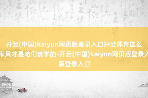 开云(中国)kaiyun网页版登录入口开云体育这么的家风才是咱们该学的-开云(中国)kaiyun网页版登录入口