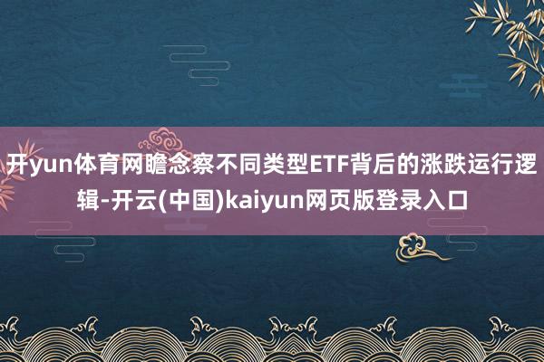 开yun体育网瞻念察不同类型ETF背后的涨跌运行逻辑-开云(中国)kaiyun网页版登录入口
