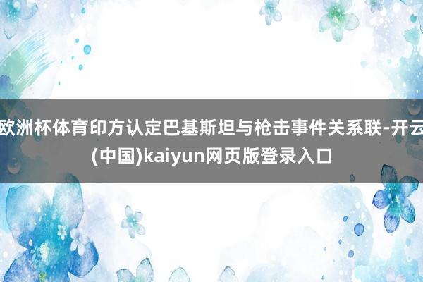 欧洲杯体育印方认定巴基斯坦与枪击事件关系联-开云(中国)kaiyun网页版登录入口
