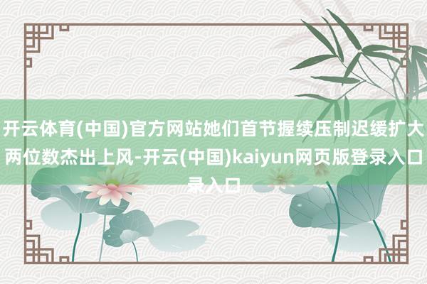 开云体育(中国)官方网站她们首节握续压制迟缓扩大两位数杰出上风-开云(中国)kaiyun网页版登录入口