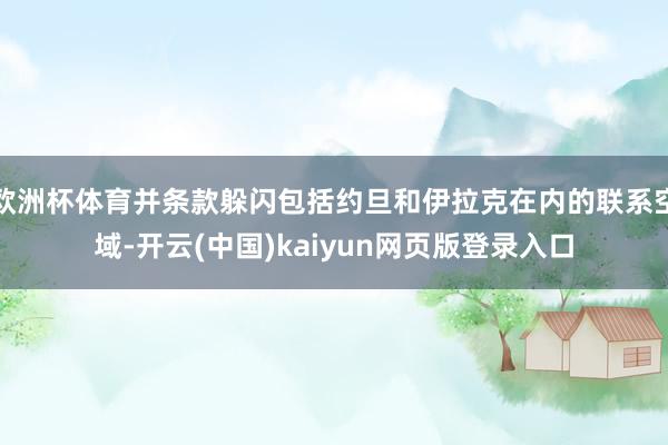 欧洲杯体育并条款躲闪包括约旦和伊拉克在内的联系空域-开云(中国)kaiyun网页版登录入口