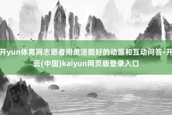 开yun体育网志愿者用灵活酷好的动画和互动问答-开云(中国)kaiyun网页版登录入口