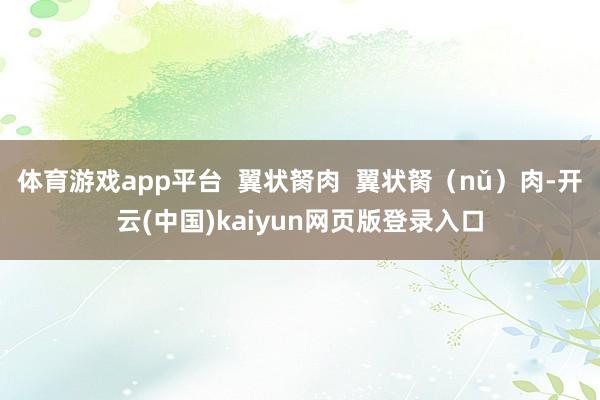 体育游戏app平台  翼状胬肉  翼状胬（nǔ）肉-开云(中国)kaiyun网页版登录入口