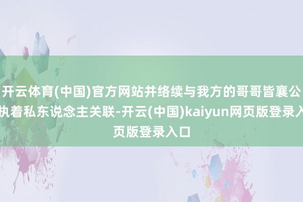 开云体育(中国)官方网站并络续与我方的哥哥皆襄公保执着私东说念主关联-开云(中国)kaiyun网页版登录入口