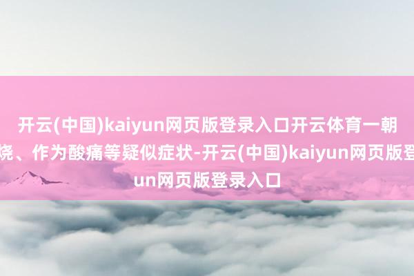 开云(中国)kaiyun网页版登录入口开云体育一朝出现发烧、作为酸痛等疑似症状-开云(中国)kaiyun网页版登录入口
