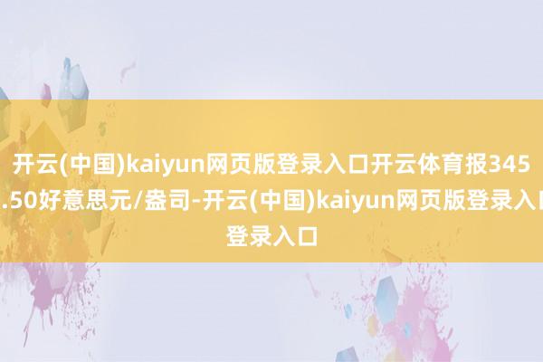 开云(中国)kaiyun网页版登录入口开云体育报3455.50好意思元/盎司-开云(中国)kaiyun网页版登录入口