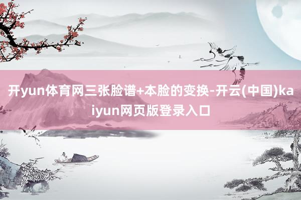 开yun体育网三张脸谱+本脸的变换-开云(中国)kaiyun网页版登录入口