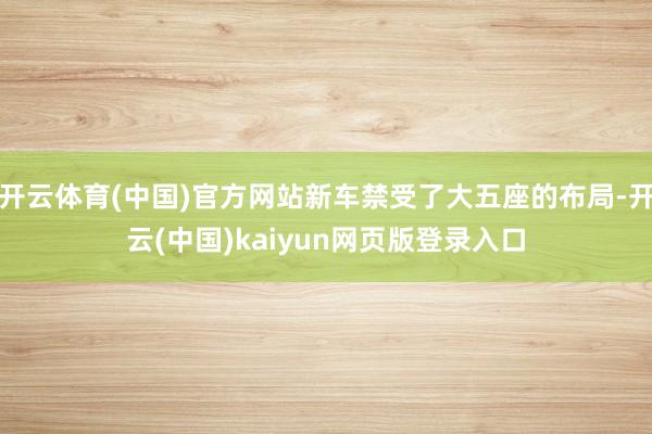 开云体育(中国)官方网站新车禁受了大五座的布局-开云(中国)kaiyun网页版登录入口
