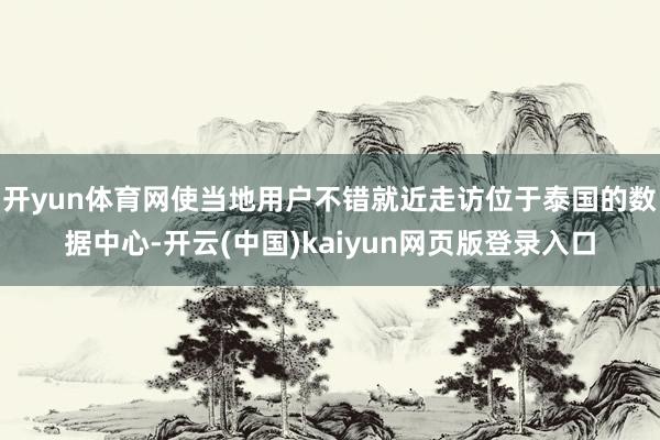 开yun体育网使当地用户不错就近走访位于泰国的数据中心-开云(中国)kaiyun网页版登录入口