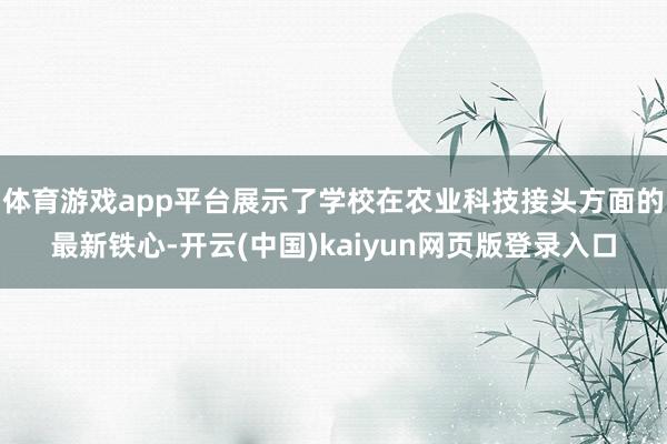 体育游戏app平台展示了学校在农业科技接头方面的最新铁心-开云(中国)kaiyun网页版登录入口