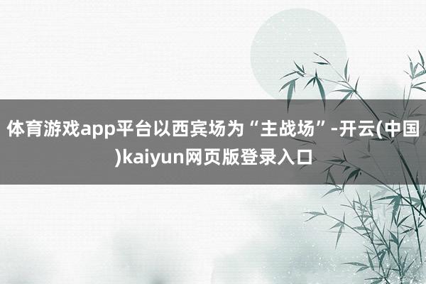 体育游戏app平台以西宾场为“主战场”-开云(中国)kaiyun网页版登录入口