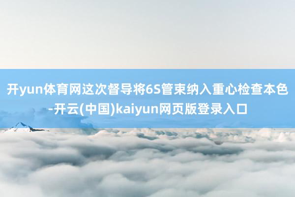 开yun体育网 这次督导将6S管束纳入重心检查本色-开云(中国)kaiyun网页版登录入口