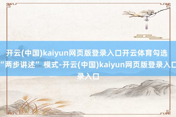 开云(中国)kaiyun网页版登录入口开云体育勾选 “两步讲述” 模式-开云(中国)kaiyun网页版登录入口