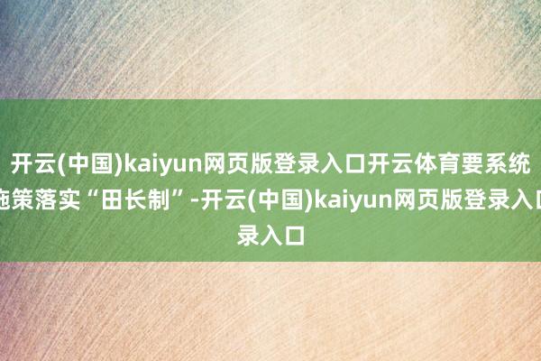 开云(中国)kaiyun网页版登录入口开云体育要系统施策落实“田长制”-开云(中国)kaiyun网页版登录入口