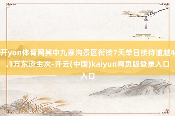 开yun体育网其中九寨沟景区衔接7天单日接待逾越4.1万东谈主次-开云(中国)kaiyun网页版登录入口