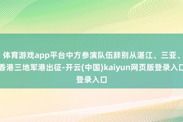 体育游戏app平台中方参演队伍辞别从湛江、三亚、香港三地军港出征-开云(中国)kaiyun网页版登录入口