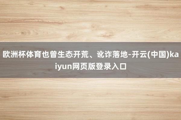 欧洲杯体育也曾生态开荒、讹诈落地-开云(中国)kaiyun网页版登录入口