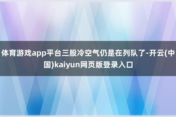 体育游戏app平台三股冷空气仍是在列队了-开云(中国)kaiyun网页版登录入口