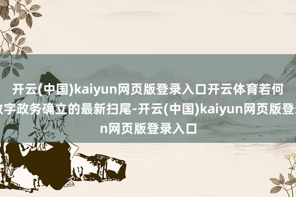 开云(中国)kaiyun网页版登录入口开云体育若何用好数字政务确立的最新扫尾-开云(中国)kaiyun网页版登录入口