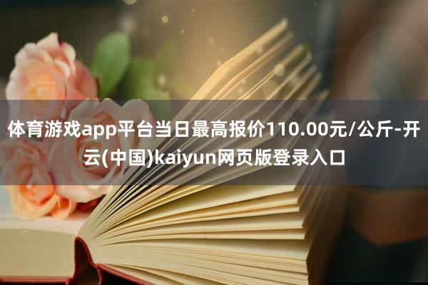 体育游戏app平台当日最高报价110.00元/公斤-开云(中国)kaiyun网页版登录入口