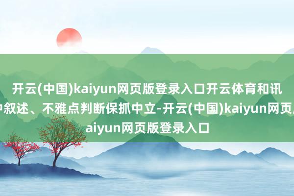 开云(中国)kaiyun网页版登录入口开云体育和讯网站对文中叙述、不雅点判断保抓中立-开云(中国)kaiyun网页版登录入口
