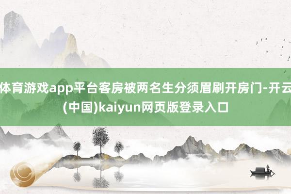 体育游戏app平台客房被两名生分须眉刷开房门-开云(中国)kaiyun网页版登录入口