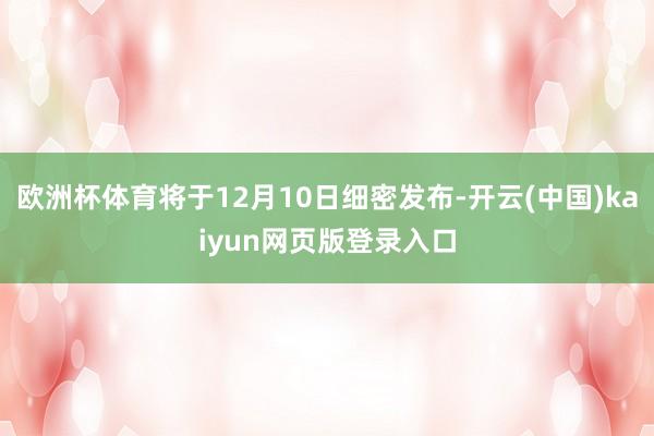 欧洲杯体育将于12月10日细密发布-开云(中国)kaiyun网页版登录入口