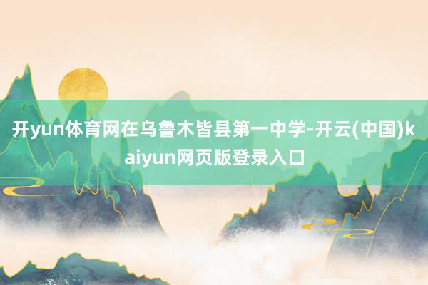 开yun体育网在乌鲁木皆县第一中学-开云(中国)kaiyun网页版登录入口