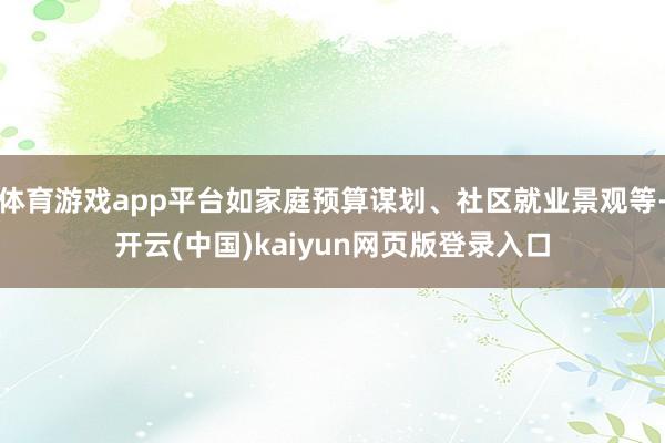 体育游戏app平台如家庭预算谋划、社区就业景观等-开云(中国)kaiyun网页版登录入口