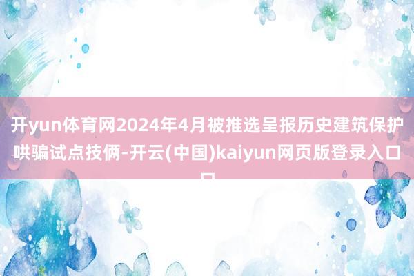 开yun体育网2024年4月被推选呈报历史建筑保护哄骗试点技俩-开云(中国)kaiyun网页版登录入口