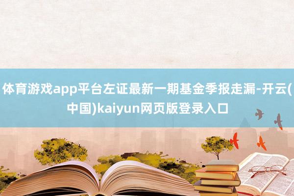 体育游戏app平台左证最新一期基金季报走漏-开云(中国)kaiyun网页版登录入口