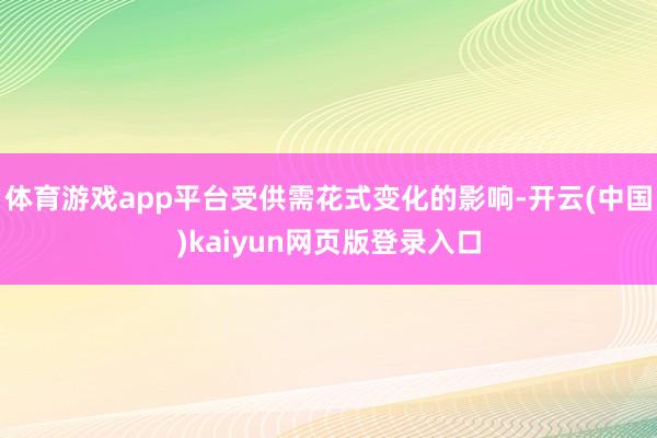 体育游戏app平台受供需花式变化的影响-开云(中国)kaiyun网页版登录入口