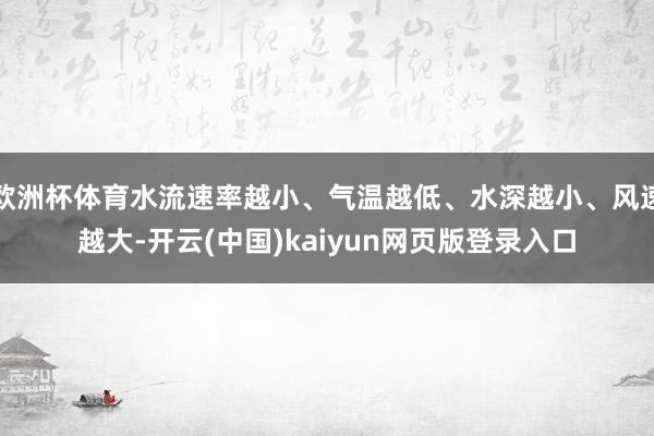 欧洲杯体育水流速率越小、气温越低、水深越小、风速越大-开云(中国)kaiyun网页版登录入口