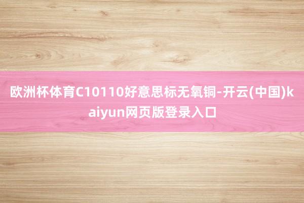 欧洲杯体育C10110好意思标无氧铜-开云(中国)kaiyun网页版登录入口