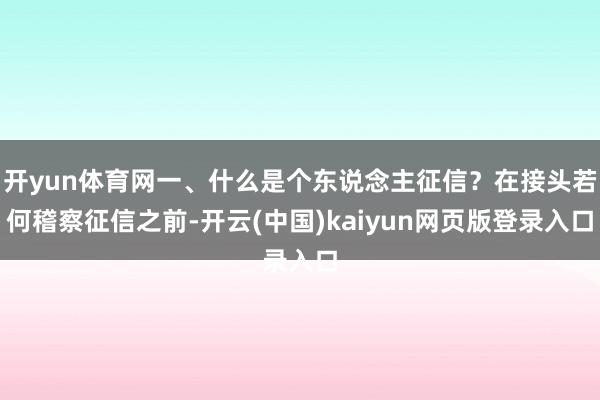 开yun体育网一、什么是个东说念主征信？在接头若何稽察征信之前-开云(中国)kaiyun网页版登录入口