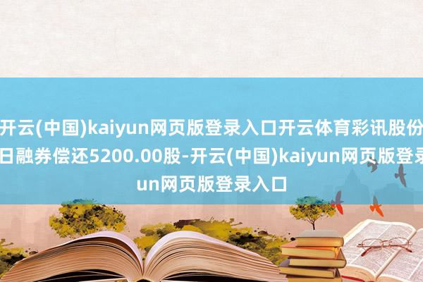 开云(中国)kaiyun网页版登录入口开云体育彩讯股份1月2日融券偿还5200.00股-开云(中国)kaiyun网页版登录入口