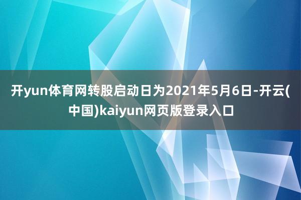开yun体育网转股启动日为2021年5月6日-开云(中国)kaiyun网页版登录入口