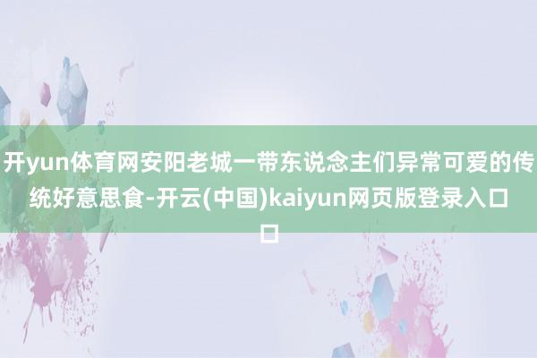 开yun体育网安阳老城一带东说念主们异常可爱的传统好意思食-开云(中国)kaiyun网页版登录入口