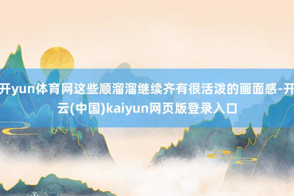 开yun体育网这些顺溜溜继续齐有很活泼的画面感-开云(中国)kaiyun网页版登录入口