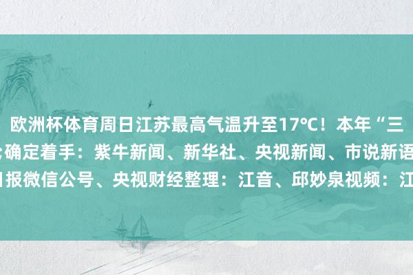 欧洲杯体育周日江苏最高气温升至17℃！本年“三九”为何不冷？&nbsp;确定着手：紫牛新闻、新华社、央视新闻、市说新语微信公号、南京日报微信公号、央视财经整理：江音、邱妙泉视频：江音、顾冬梅-开云(中国)kaiyun网页版登录入口