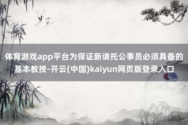 体育游戏app平台 为保证新请托公事员必须具备的基本教授-开云(中国)kaiyun网页版登录入口