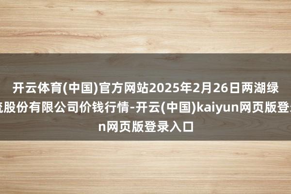 开云体育(中国)官方网站2025年2月26日两湖绿谷物流股份有限公司价钱行情-开云(中国)kaiyun网页版登录入口