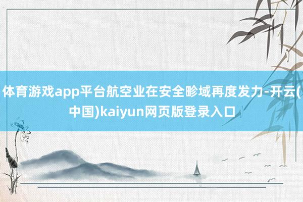 体育游戏app平台航空业在安全畛域再度发力-开云(中国)kaiyun网页版登录入口