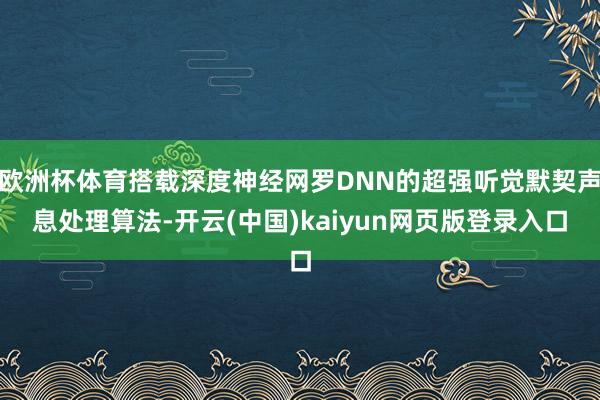 欧洲杯体育搭载深度神经网罗DNN的超强听觉默契声息处理算法-开云(中国)kaiyun网页版登录入口