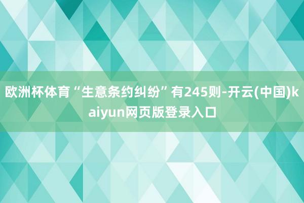 欧洲杯体育“生意条约纠纷”有245则-开云(中国)kaiyun网页版登录入口